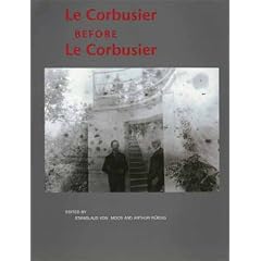 Le Corbusier Before le Corbusier: Architectural Studies, Interiors, Painting and Photography, 1907-1922