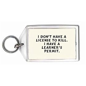 I don't have a license to kill. I have a learner's permit. Keychain