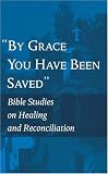 By Grace You Have Been Saved: Bible Studies on Healing And Reconciliation