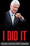 I Did It - The Bill Clinton Tryst Memoirs