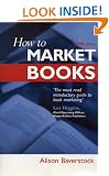 How to Market Books: The Essential Guide to Maximizing Profit and Exploiting All Channels to Market