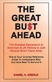 The Great Bust Ahead: The Greatest Depression in American and UK History is Just Several Short Years Away. This is your Concise Reference Guide to Understanding Why and How Best to Survive It