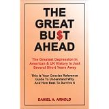 The Great Bust Ahead: The Greatest Depression in American and UK History is Just Several Short Years Away. This is your Concise Reference Guide to Understanding Why and How Best to Survive It