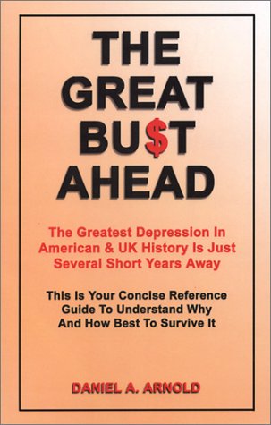 The Great Bust Ahead: The Greatest Depression in American and UK History is Just Several Short Years Away. This is your Concise Reference Guide to Unders Why and How Best to Survive It