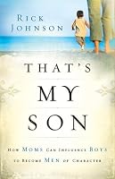 That's My Son: How Moms Can Influence Boys to Become Men of Character