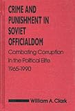 Crime and Punishment in Soviet Officialdom: Combating Corruption in the Soviet Elite, 1965-90 (Contemporary Soviet/Post-Soviet Politics)