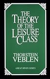 The Theory of the Leisure Class: An Economic Study of Institutions (Great Minds Series)
