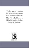 Twelve Years of A Soldier's Life in India: Being Extracts From the Letters of the Late Major W. S. R. Hodson ... Ed. by His Brother, the Rev. George H. Hodson ...