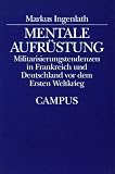 Mentale Aufrüstung: Militarisierungstendenzen in Frankreich und Deutschland vor dem Ersten Weltkrieg