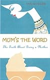 Mum's the word : the truth about Motherhood