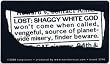Lost: Shaggy White God won't come when called, vengeful, source of planet-wide misery, finder beware. Fridge Magnet