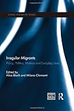 Irregular migrants : policy, politics, motives and everyday lives