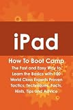 IPad How To Boot Camp: The Fast and Easy Way to Learn the Basics with 100 World Class Experts Proven Tactics, Techniques, Facts, Hints, Tips and Advice