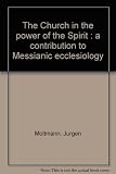 The Church in the power of the Spirit : a contribution to Messianic ecclesiology