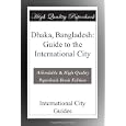 Dhaka, Bangladesh: Guide to the International City by International City Guides
