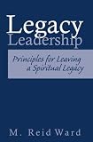 Legacy Leadership: Principles For Leaving a Spiritual Legacy