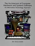 The Architecture of Computer Hardware and Systems Software : An Information Technology Approach