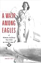 A WASP Among Eagles: A Woman Military Test Pilot in World War II