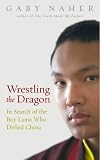 Wrestling the Dragon: In Search of the Boy Lama Who Defied China