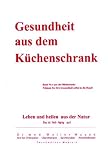 Gesundheit aus dem K&uuml;chenschrank: Leben und heilen aus Natur