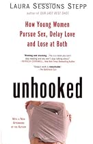 Unhooked: How Young Women Pursue Sex, Delay Love and Lose at Both
