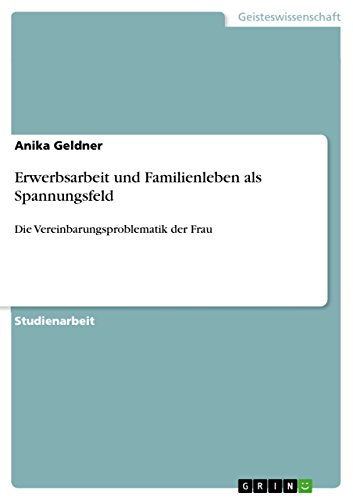 Erwerbsarbeit und Familienleben als Spannungsfeld: Die Vereinbarungsproblematik der Frau (German Edition)