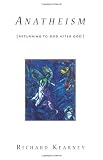 Anatheism: Returning to God After God (Insurrections: Critical Studies in Religion, Politics, and Culture)