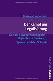 Der Kampf um Legalisierung: Soziale Bewegungen illegaler Migranten in Frankreich, Spanien und der Schweiz (Campus Forschung) - Barbara Laubenthal