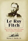 Le Roy Fitch : the Civil War career of a Union river gunboat commander