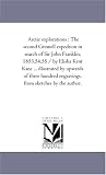 Arctic explorations : The second Grinnell expedtion in search of Sir John Franklin, 1853,54,55 / by Elisha Kent Kane ... illustrated by upwards of three ... engravings, from sketches by the author.