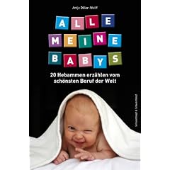 Alle meine Babys: 20 Hebammen erz�hlen vom sch�nsten Beruf der Welt