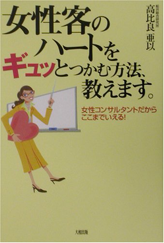 女性客のハートをギュッとつかむ方法、教えます。―女性コンサルタントだからここまでいえる!