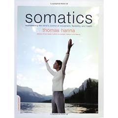 Somatics: Reawakening the Mind's Control Of Movement, Flexibility, and Health