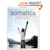 Somatics: Reawakening The Mind's Control Of Movement, Flexibility, And Health