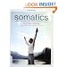 Somatics: Reawakening The Mind's Control Of Movement, Flexibility, And Health