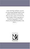 Arctic searching expedition: a journal of a boatvoyage through Rupert's Land and the Arctic Sea, in search of the discovery ships under command of Sir ... North America. By Sir John Richardson, C.B