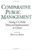 Comparative Public Management: Putting U.S. Public Policy and Implementation in Context 