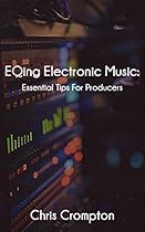 EQing Electronic Music: Essential Tips For Producers (Making Electronic Music Book 2)