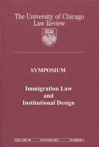 University of Chicago Law Review: Symposium - Immigration Law and Institutional Design: Volume 80, Number 1 - Winter 2013