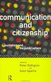 Communication and Citizenship: Journalism and the Public Sphere (Communication and Society)