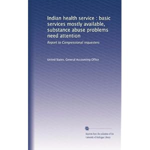 【クリックで詳細表示】Indian health service ： basic services mostly available， substance abuse problems need attention： Report to Congressional requesters