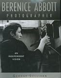 Berenice Abbott, Photographer: An Independent Vision Berenice Abbott, Photographer: An Independent Vision
