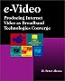 e-Video: Producing Internet Video as Broadband Technologies Converge (with CD-ROM)