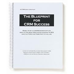 The Blueprint for CRM Success: Results of a Comprehensive Study Identifying Best Practices Leading To ROI And Factors Contributing To Failure
