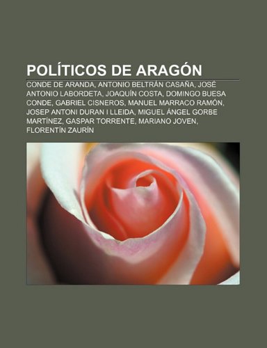 PolÃticos de Aragón: Conde de Aranda, Antonio Beltrán Casaña, José Antonio Labordeta, JoaquÃn Costa, Domingo Buesa Conde, Gabriel Cisneros (Spanish Edition)