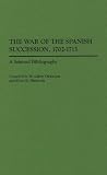 The War of the Spanish Succession, 1702-1713: A Selected Bibliography (Bibliographies of Battles and Leaders)
