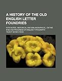 A History of the Old English Letter Foundries; With Notes, Historical and Bibliographical, on the Rise and Progress of English Typography