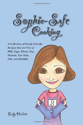 Sophie-Safe Cooking: A Collection of Family Friendly Recipes that are Free of Milk, Eggs, Wheat, Soy, Peanuts, Tree Nuts, Fish and Shellfish