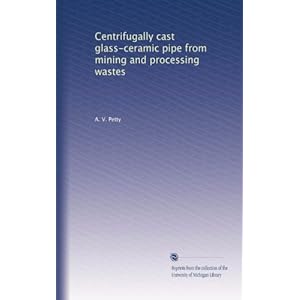 Centrifugally cast glass-ceramic pipe from mining and processing wastes A. V. Petty