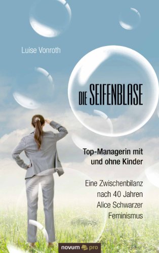 Die Seifenblase - Top-Managerin mit und ohne Kinder: Eine Zwischenbilanz nach 40 Jahren Alice Schwarzer Feminismus (German Edition)